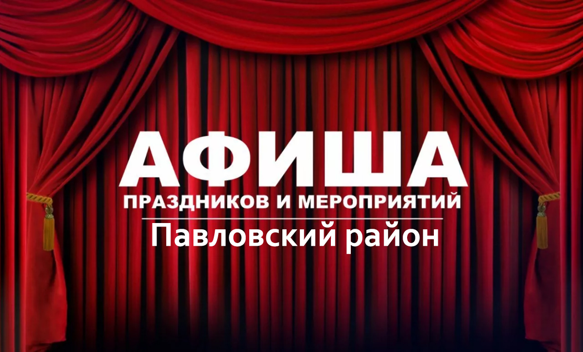 Афиша культурных мероприятий муниципального образования «Павловский район» с 07 по 13 августа 2023 года.